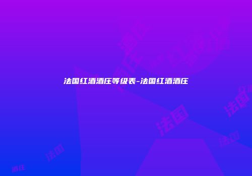 法国红酒酒庄等级表-法国红酒酒庄