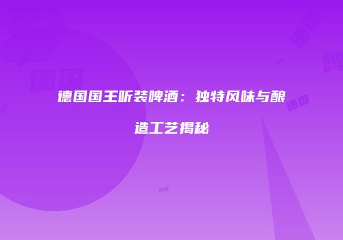 德国国王听装啤酒：独特风味与酿造工艺揭秘