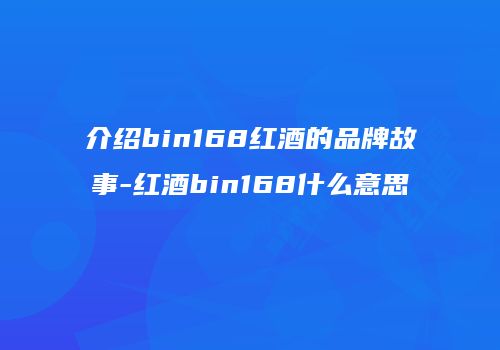 介绍bin168红酒的品牌故事-红酒bin168什么意思