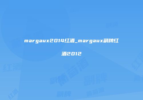 margaux2014红酒_margaux副牌红酒2012