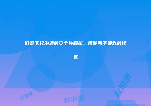低温下起泡酒的安全性解析：揭秘瓶子爆炸的误区