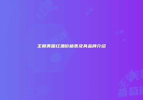 王朝美国红酒价格表及其品牌介绍