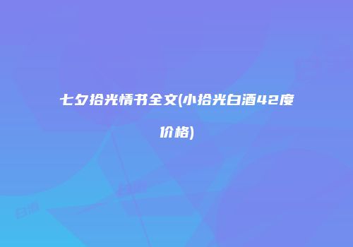 七夕拾光情书全文(小拾光白酒42度价格)