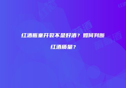红酒瓶塞开裂不是好酒？如何判断红酒质量？