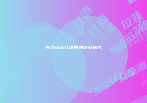 探寻拉菲红酒的波尔多魅力
