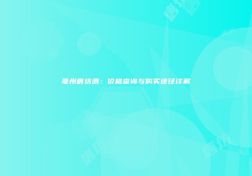 毫州唐坊酒：价格查询与购买途径详解