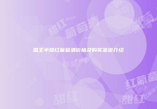 国王半甜红葡萄酒价格及购买渠道介绍