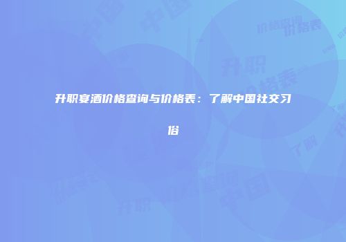 升职宴酒价格查询与价格表：了解中国社交习俗
