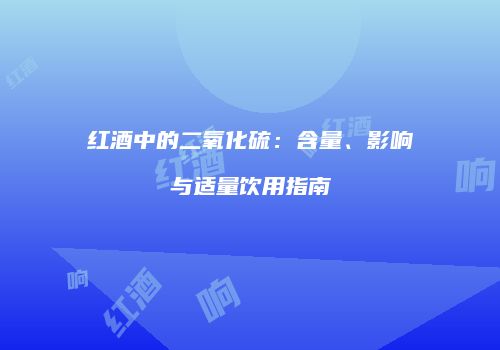 红酒中的二氧化硫：含量、影响与适量饮用指南