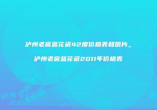 泸州老窖蓝花瓷42度价格表和图片_泸州老窖蓝花瓷2011年价格表