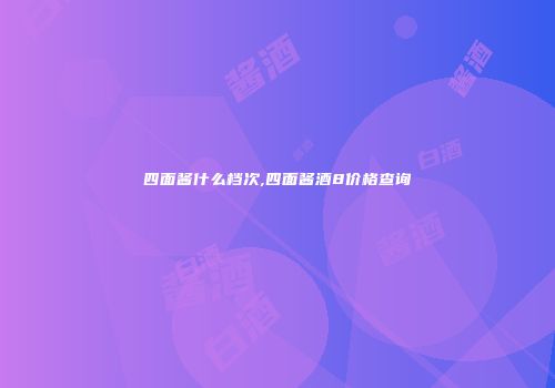 四面酱什么档次,四面酱酒8价格查询