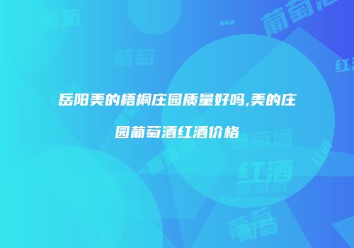 岳阳美的梧桐庄园质量好吗,美的庄园葡萄酒红酒价格