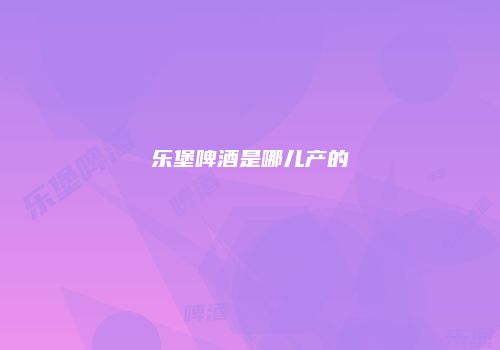 乐堡啤酒是哪儿产的