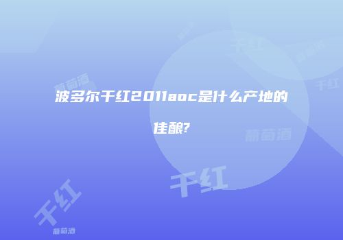 波多尔干红2011aoc是什么产地的佳酿?