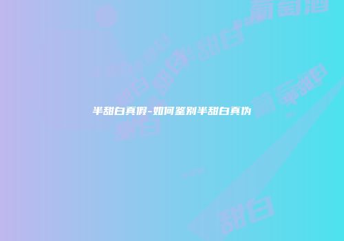 半甜白真假-如何鉴别半甜白真伪
