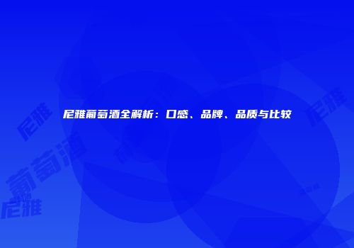 尼雅葡萄酒全解析：口感、品牌、品质与比较