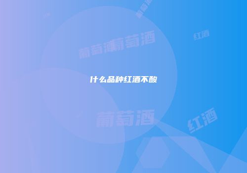 什么品种红酒不酸