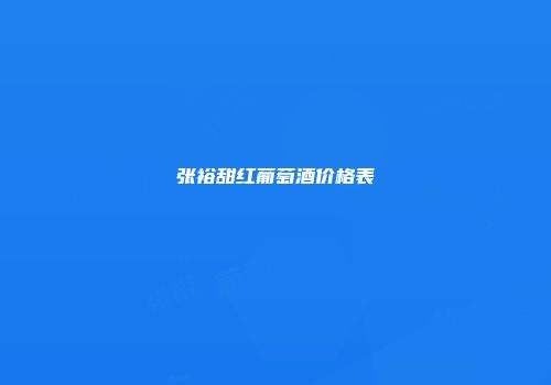张裕甜红葡萄酒价格表