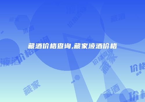 藏酒价格查询,藏家液酒价格