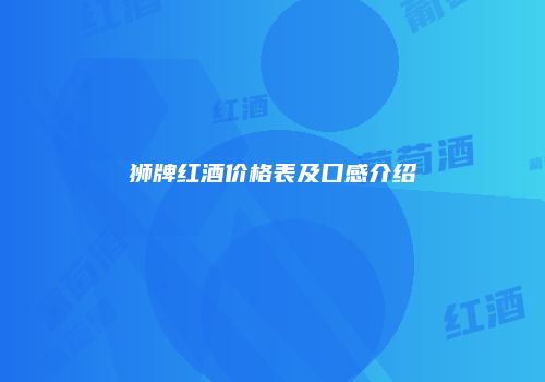 狮牌红酒价格表及口感介绍