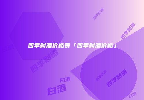 四季财酒价格表「四季财酒价格」