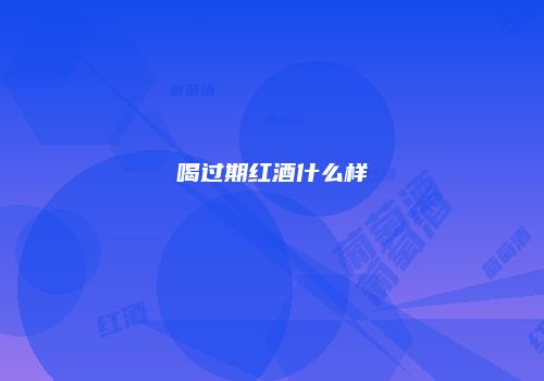 喝过期红酒什么样
