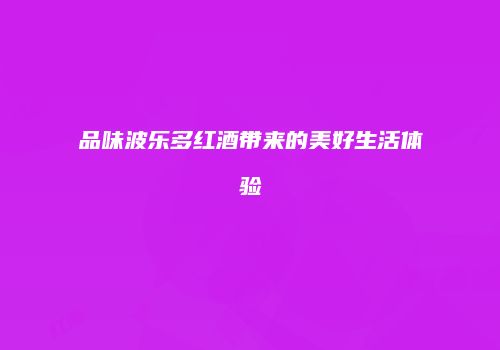 品味波乐多红酒带来的美好生活体验