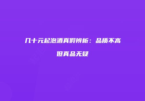 几十元起泡酒真假辨析：品质不高但真品无疑