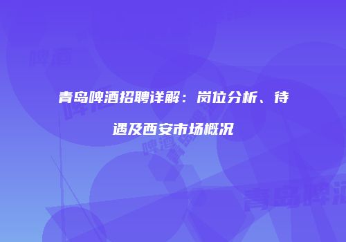 青岛啤酒招聘详解：岗位分析、待遇及西安市场概况