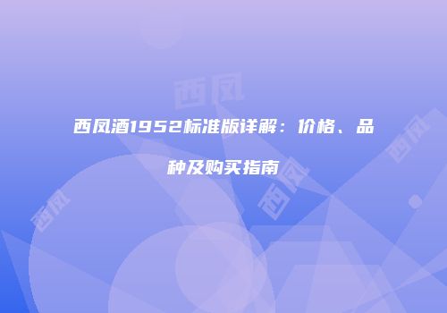 西凤酒1952标准版详解：价格、品种及购买指南