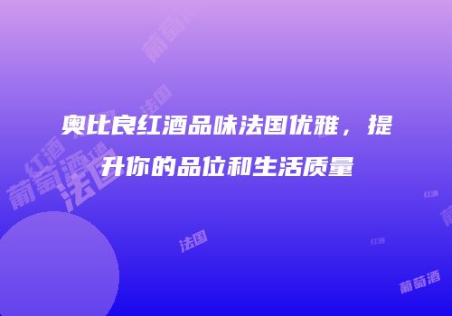奥比良红酒品味法国优雅，提升你的品位和生活质量