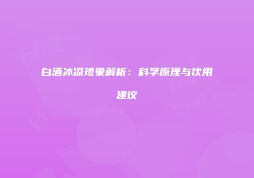 白酒冰凉现象解析：科学原理与饮用建议