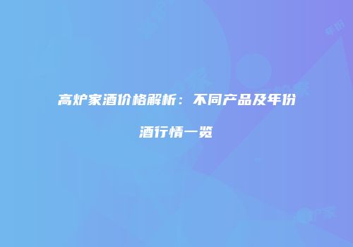高炉家酒价格解析：不同产品及年份酒行情一览