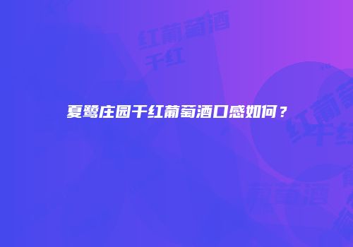 夏鹭庄园干红葡萄酒口感如何？