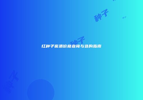 红种子窖酒价格查询与选购指南