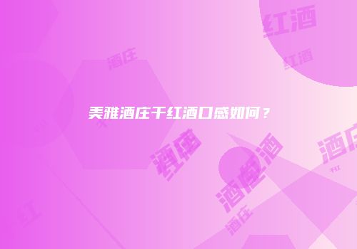 美雅酒庄干红酒口感如何？