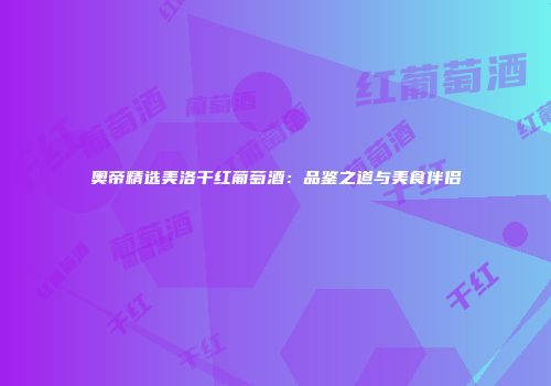 奥帝精选美洛干红葡萄酒：品鉴之道与美食伴侣