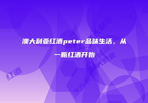 澳大利亚红酒peter品味生活，从一瓶红酒开始