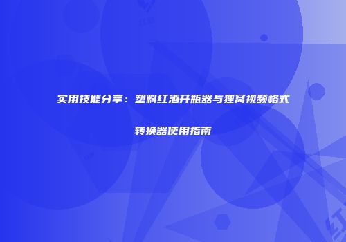 实用技能分享：塑料红酒开瓶器与狸窝视频格式转换器使用指南