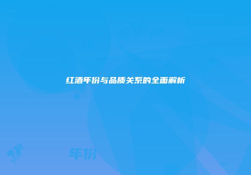 红酒年份与品质关系的全面解析