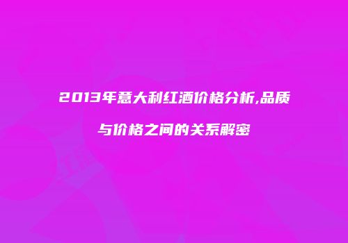 2013年意大利红酒价格分析,品质与价格之间的关系解密