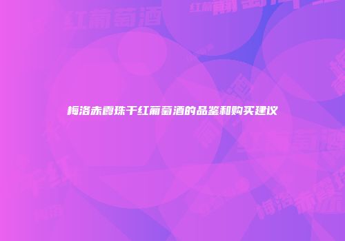 梅洛赤霞珠干红葡萄酒的品鉴和购买建议