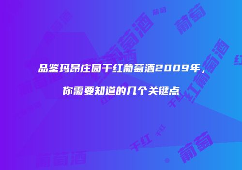 品鉴玛昂庄园干红葡萄酒2009年，你需要知道的几个关键点