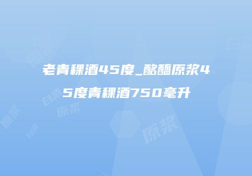 老青稞酒45度_酩醯原浆45度青稞酒750毫升
