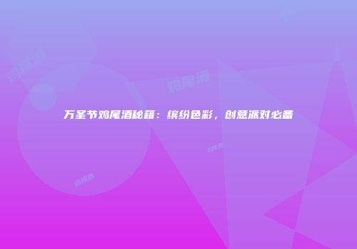 万圣节鸡尾酒秘籍：缤纷色彩，创意派对必备