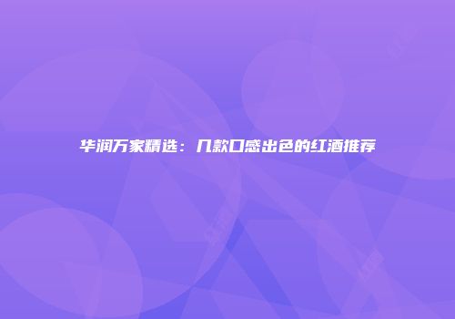 华润万家精选：几款口感出色的红酒推荐