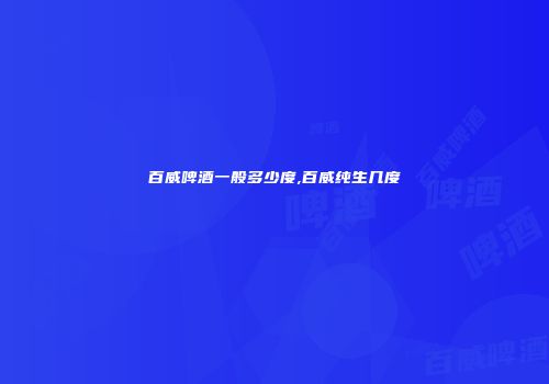 百威啤酒一般多少度,百威纯生几度