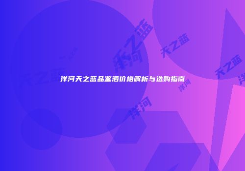 洋河天之蓝品鉴酒价格解析与选购指南