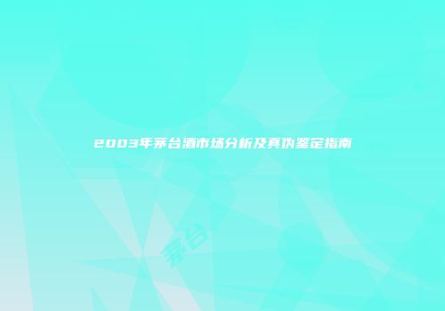 2003年茅台酒市场分析及真伪鉴定指南