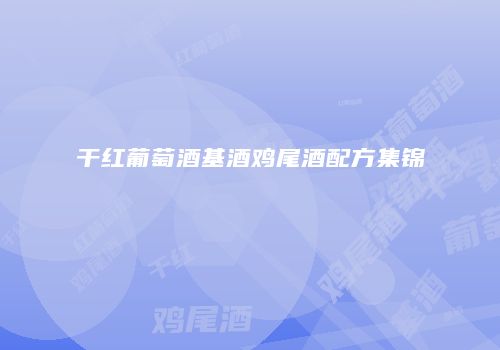 干红葡萄酒基酒鸡尾酒配方集锦
